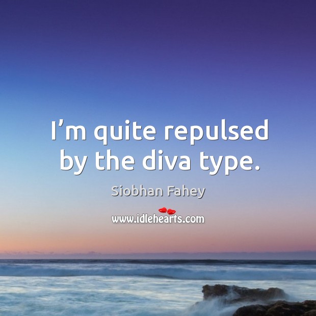 I’m quite repulsed by the diva type. Siobhan Fahey Picture Quote