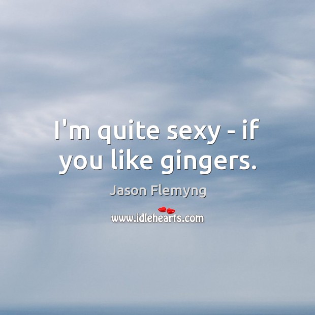 I’m quite sexy – if you like gingers. Jason Flemyng Picture Quote