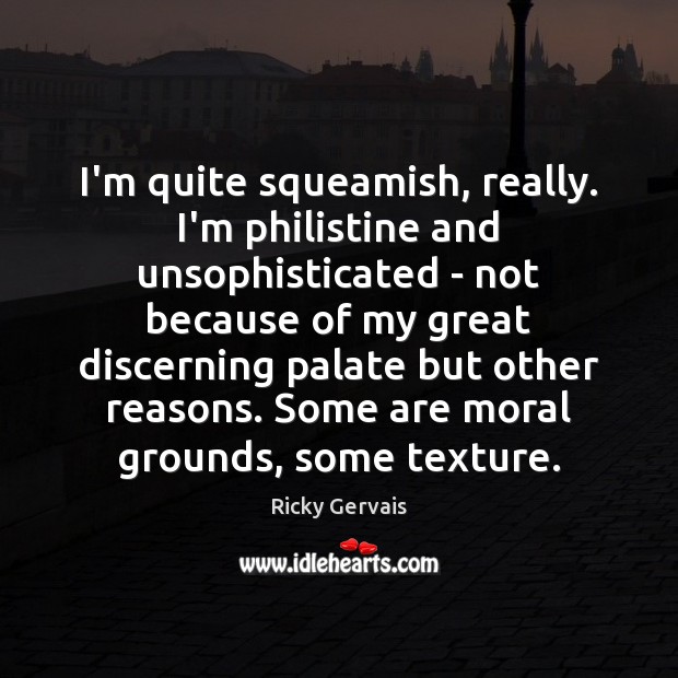 I’m quite squeamish, really. I’m philistine and unsophisticated – not because of Ricky Gervais Picture Quote