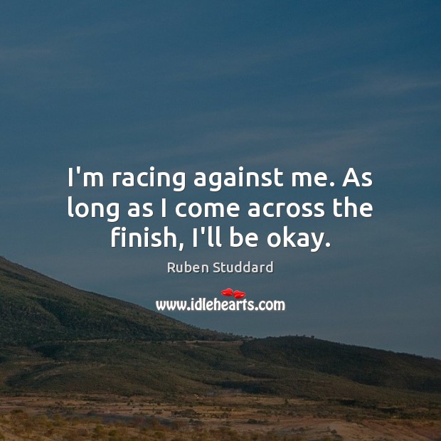 I’m racing against me. As long as I come across the finish, I’ll be okay. Ruben Studdard Picture Quote