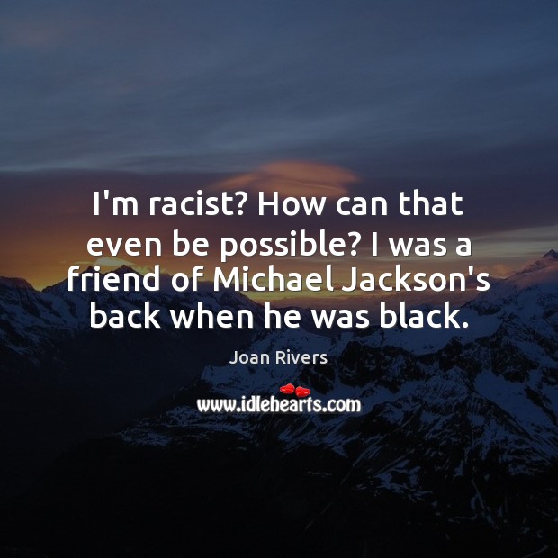 I’m racist? How can that even be possible? I was a friend Joan Rivers Picture Quote