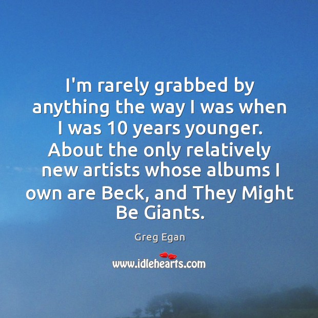 I’m rarely grabbed by anything the way I was when I was 10 Greg Egan Picture Quote