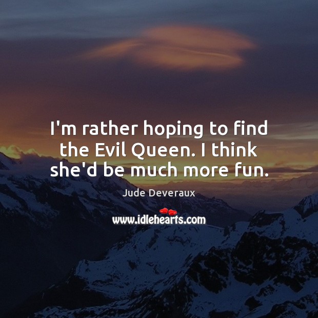 I’m rather hoping to find the Evil Queen. I think she’d be much more fun. Jude Deveraux Picture Quote