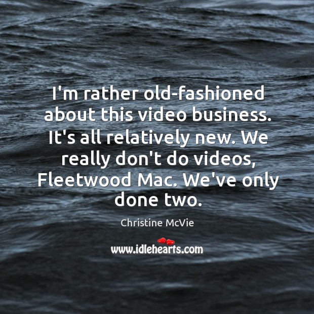I’m rather old-fashioned about this video business. It’s all relatively new. We Christine McVie Picture Quote