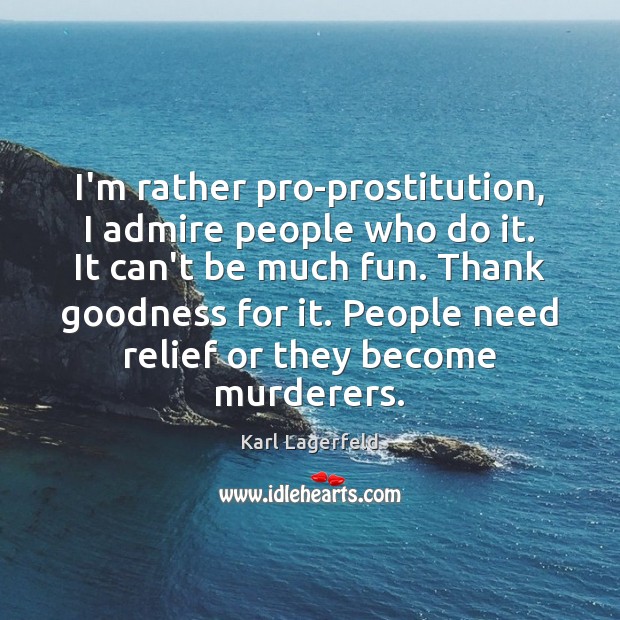 I’m rather pro-prostitution, I admire people who do it. It can’t be Karl Lagerfeld Picture Quote