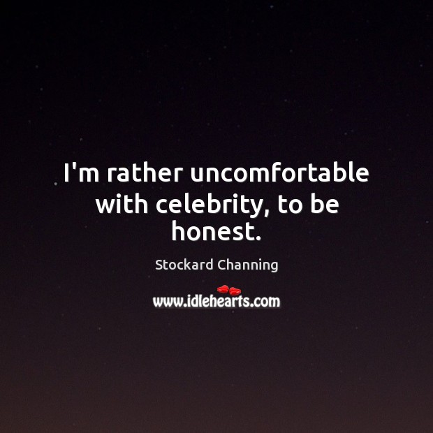 I’m rather uncomfortable with celebrity, to be honest. Stockard Channing Picture Quote