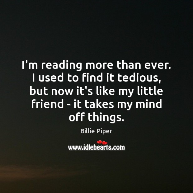 I’m reading more than ever. I used to find it tedious, but Billie Piper Picture Quote