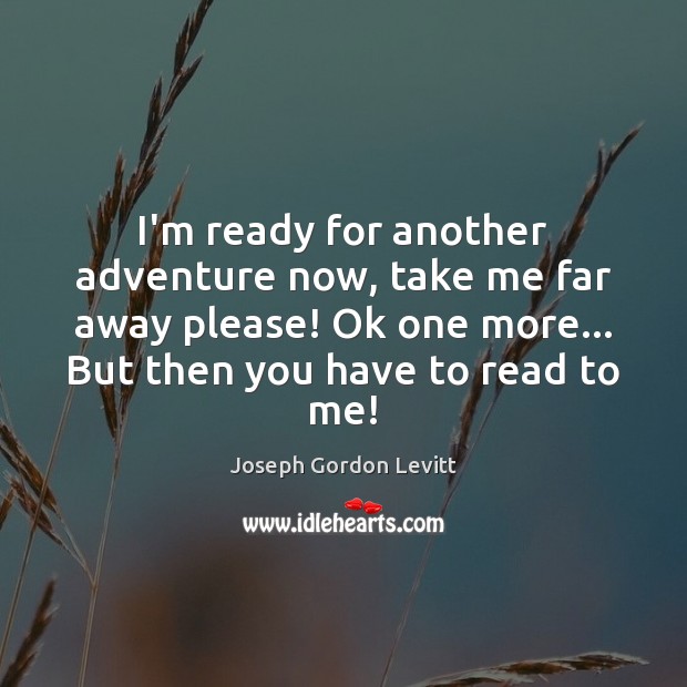 I’m ready for another adventure now, take me far away please! Ok Joseph Gordon Levitt Picture Quote