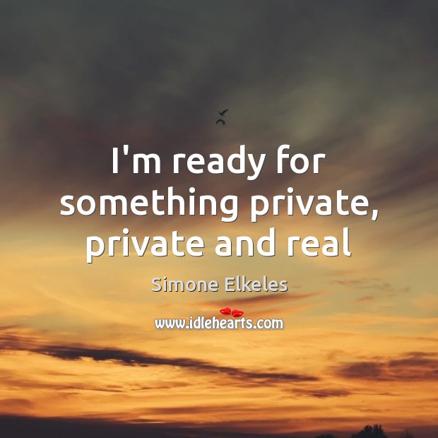 I’m ready for something private, private and real Image