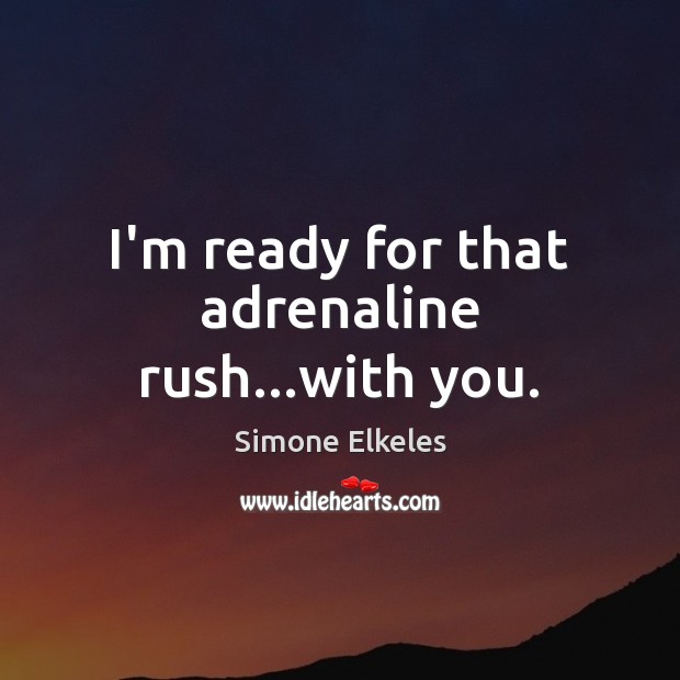 I’m ready for that adrenaline rush…with you. Simone Elkeles Picture Quote