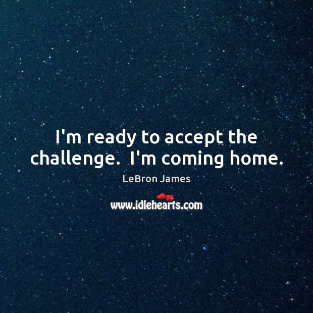 I’m ready to accept the challenge.  I’m coming home. Challenge Quotes Image