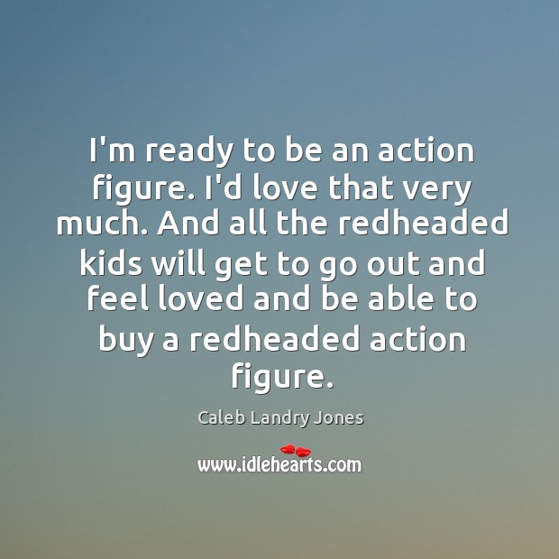 I’m ready to be an action figure. I’d love that very much. Caleb Landry Jones Picture Quote