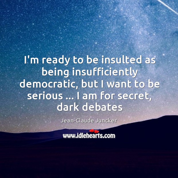 I’m ready to be insulted as being insufficiently democratic, but I want Jean-Claude Juncker Picture Quote