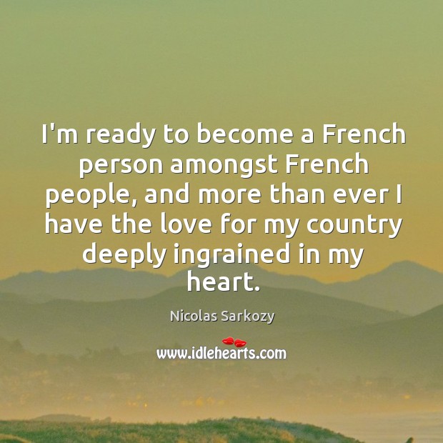 I’m ready to become a French person amongst French people, and more Nicolas Sarkozy Picture Quote