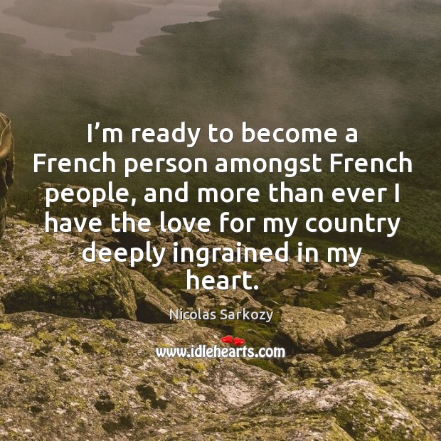 I’m ready to become a french person amongst french people Nicolas Sarkozy Picture Quote
