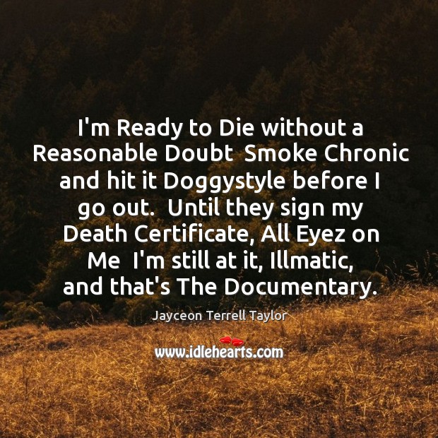 I’m Ready to Die without a Reasonable Doubt  Smoke Chronic and hit Jayceon Terrell Taylor Picture Quote