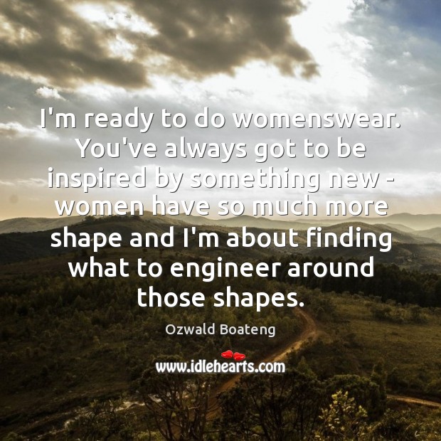 I’m ready to do womenswear. You’ve always got to be inspired by Ozwald Boateng Picture Quote
