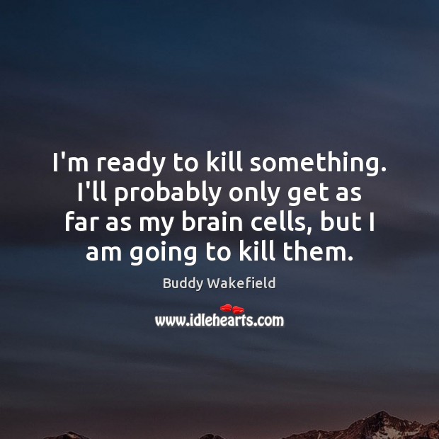 I’m ready to kill something. I’ll probably only get as far as Buddy Wakefield Picture Quote