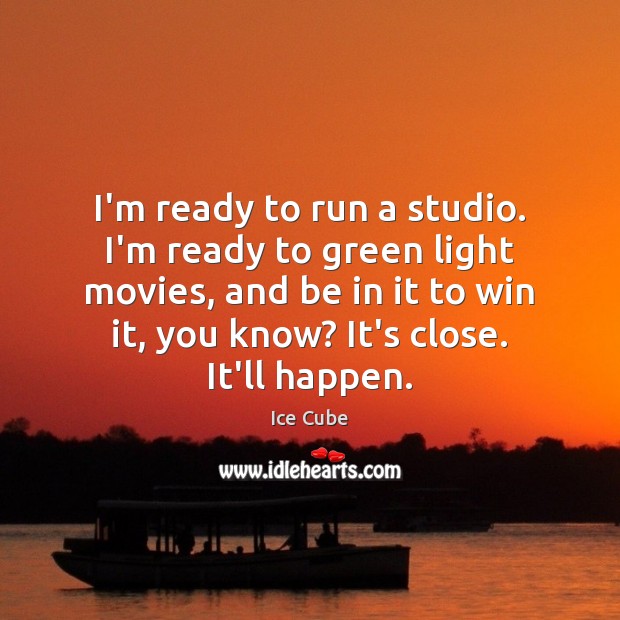 I’m ready to run a studio. I’m ready to green light movies, Ice Cube Picture Quote