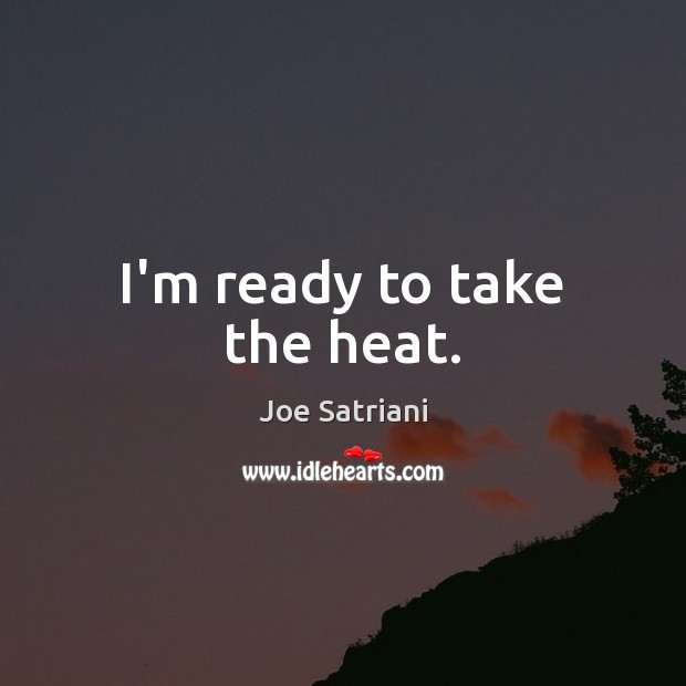 I’m ready to take the heat. Image