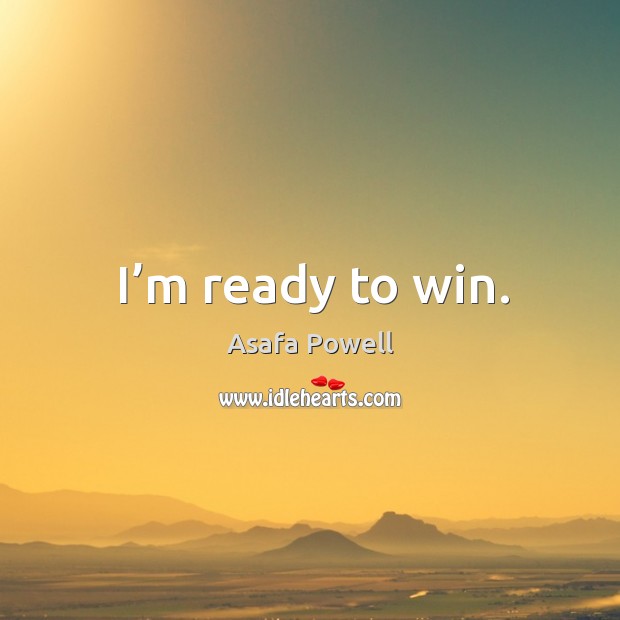 I’m ready to win. Asafa Powell Picture Quote