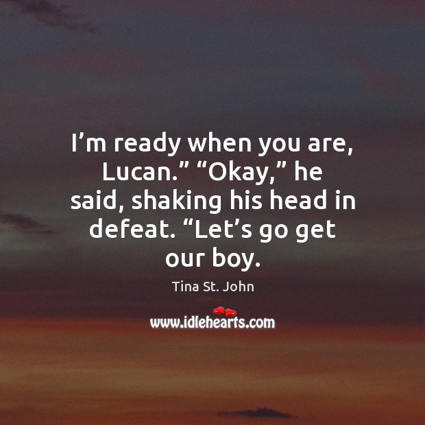 I’m ready when you are, Lucan.” “Okay,” he said, shaking his Tina St. John Picture Quote
