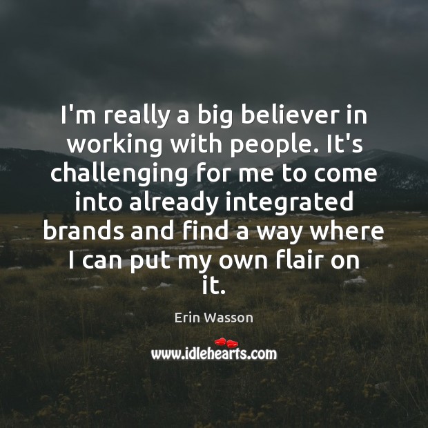 I’m really a big believer in working with people. It’s challenging for Erin Wasson Picture Quote