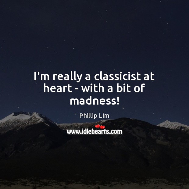 I’m really a classicist at heart – with a bit of madness! Phillip Lim Picture Quote
