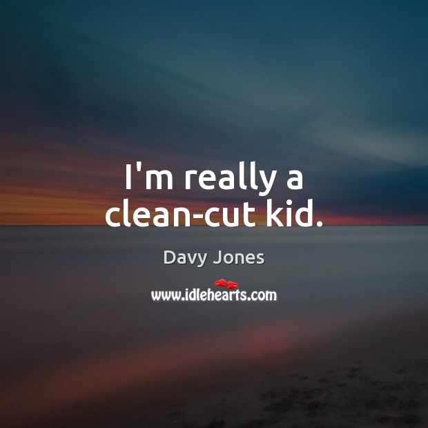 I’m really a clean-cut kid. Davy Jones Picture Quote