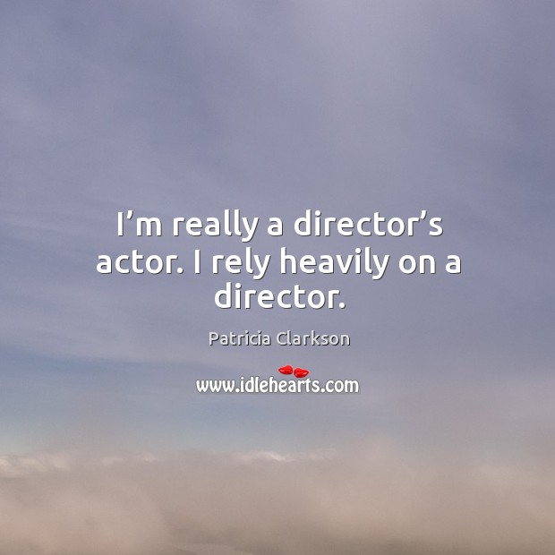 I’m really a director’s actor. I rely heavily on a director. Image