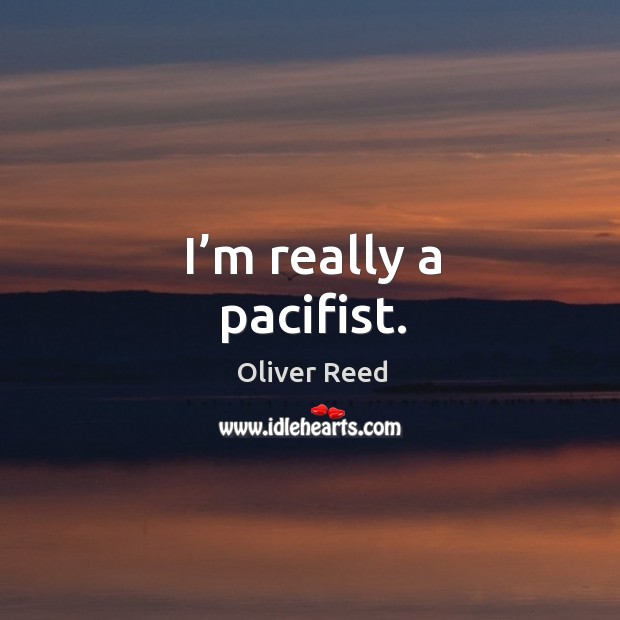 I’m really a pacifist. Oliver Reed Picture Quote