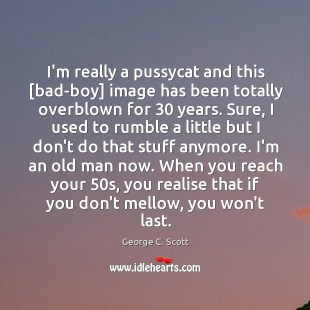 I’m really a pussycat and this [bad-boy] image has been totally overblown George C. Scott Picture Quote