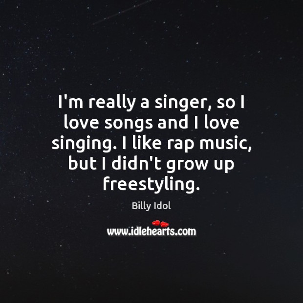 I’m really a singer, so I love songs and I love singing. Billy Idol Picture Quote