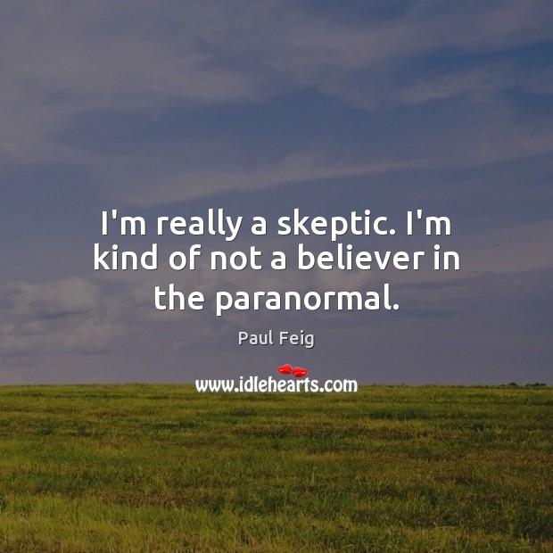 I’m really a skeptic. I’m kind of not a believer in the paranormal. Paul Feig Picture Quote