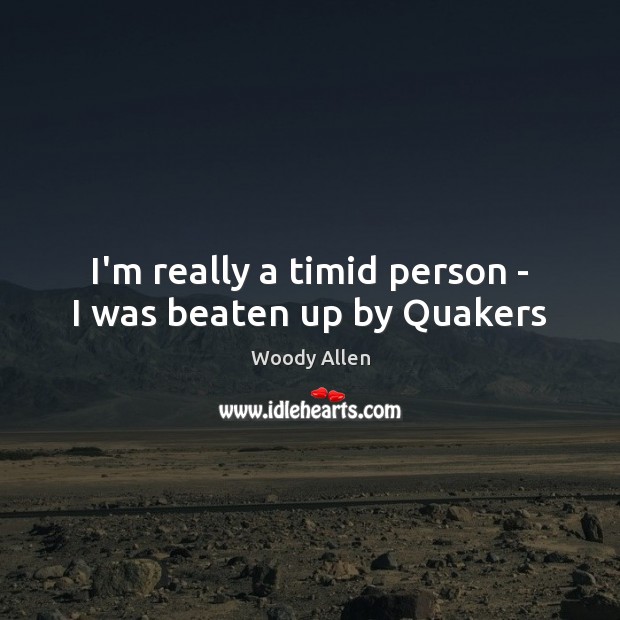 I’m really a timid person – I was beaten up by Quakers Image