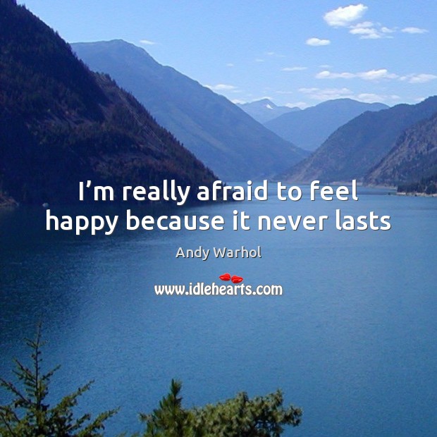 I’m really afraid to feel happy because it never lasts Andy Warhol Picture Quote