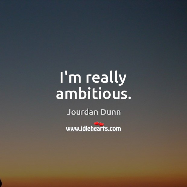 I’m really ambitious. Jourdan Dunn Picture Quote