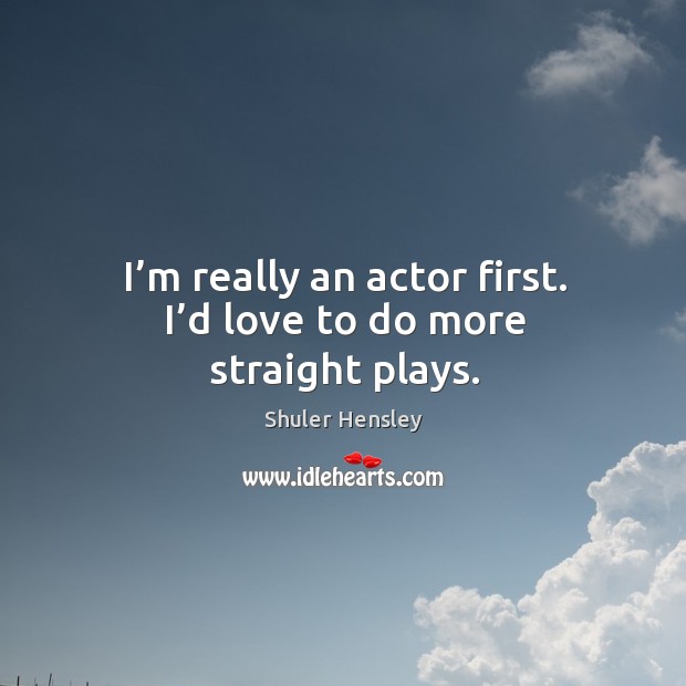 I’m really an actor first. I’d love to do more straight plays. Shuler Hensley Picture Quote