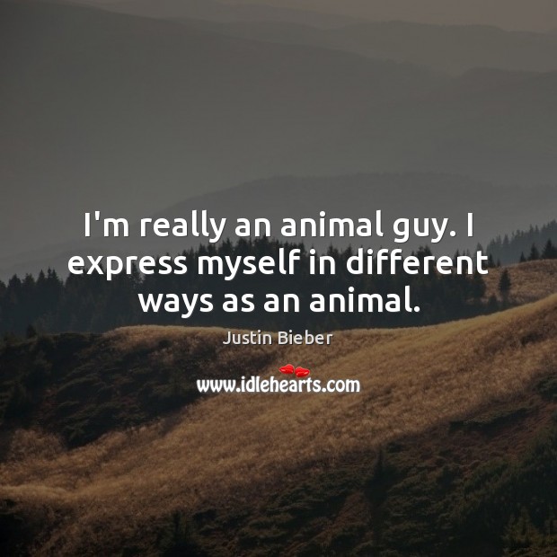 I’m really an animal guy. I express myself in different ways as an animal. Justin Bieber Picture Quote
