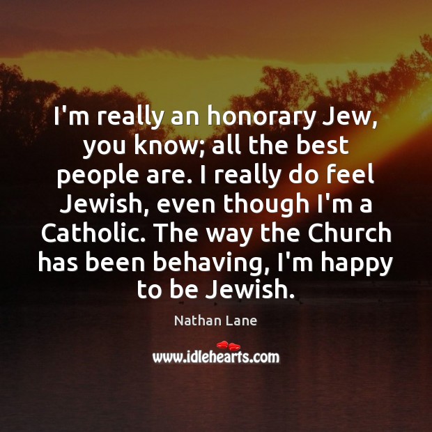 I’m really an honorary Jew, you know; all the best people are. Nathan Lane Picture Quote