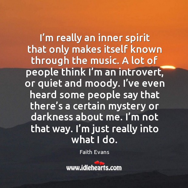 I’m really an inner spirit that only makes itself known through the music. Faith Evans Picture Quote