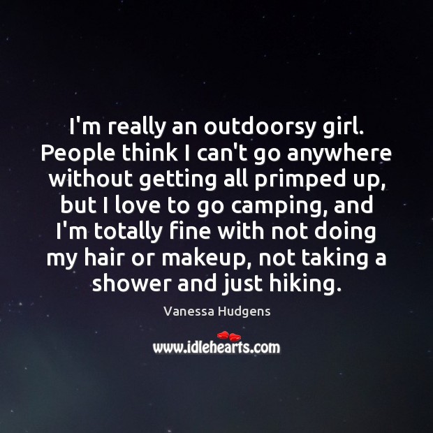 I’m really an outdoorsy girl. People think I can’t go anywhere without Vanessa Hudgens Picture Quote