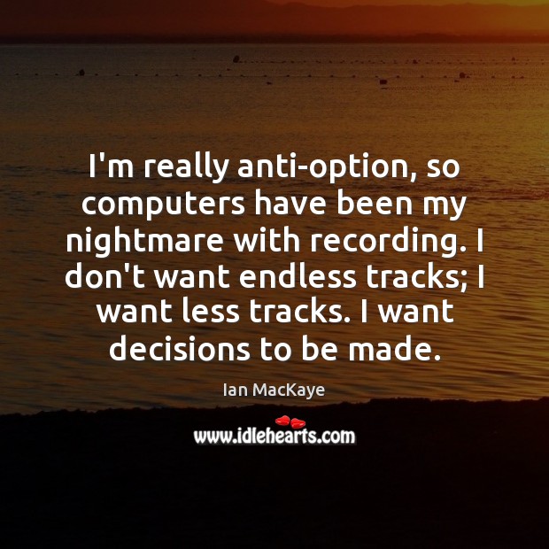 I’m really anti-option, so computers have been my nightmare with recording. I Ian MacKaye Picture Quote