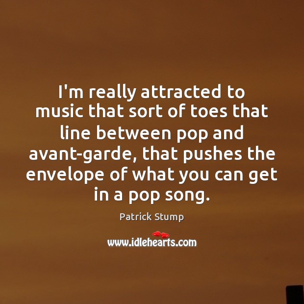 I’m really attracted to music that sort of toes that line between Patrick Stump Picture Quote