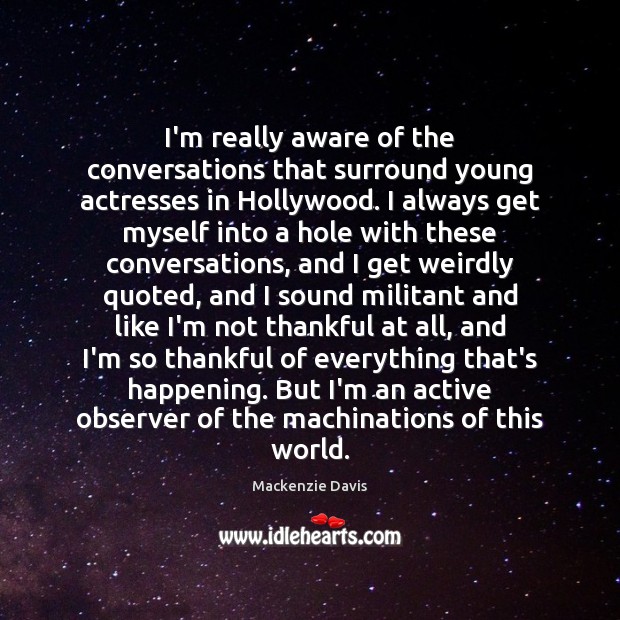 I’m really aware of the conversations that surround young actresses in Hollywood. Mackenzie Davis Picture Quote
