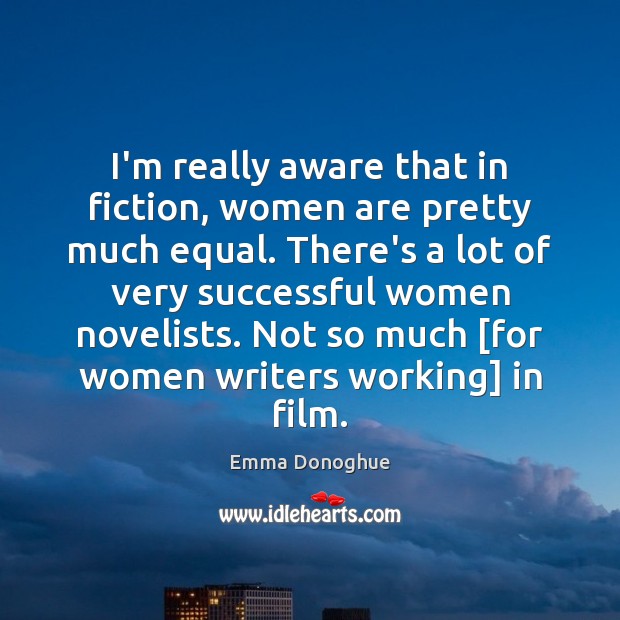 I’m really aware that in fiction, women are pretty much equal. There’s Emma Donoghue Picture Quote