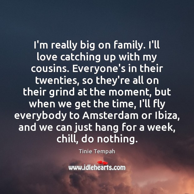 I’m really big on family. I’ll love catching up with my cousins. Tinie Tempah Picture Quote