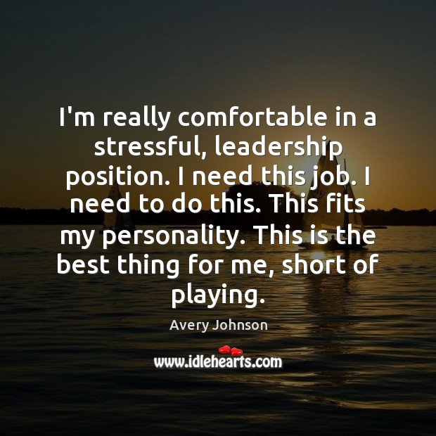 I’m really comfortable in a stressful, leadership position. I need this job. Avery Johnson Picture Quote