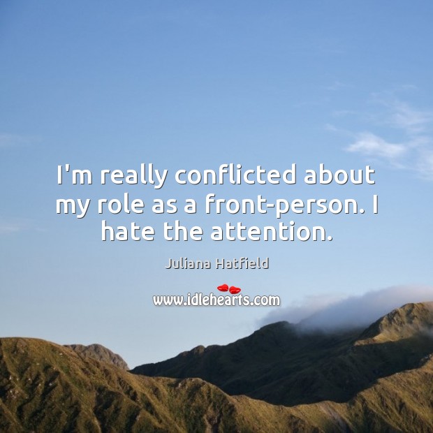 I’m really conflicted about my role as a front-person. I hate the attention. Juliana Hatfield Picture Quote