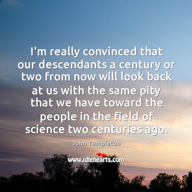 I’m really convinced that our descendants a century or two from now John Templeton Picture Quote